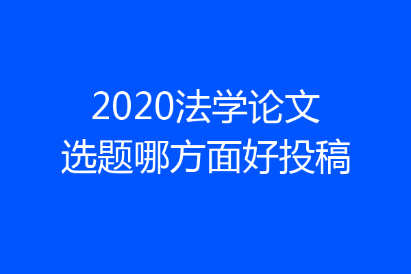 2020法学论文选题哪方面好投稿
