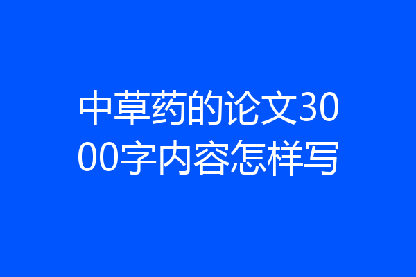 中草药的论文3000字内容怎样写