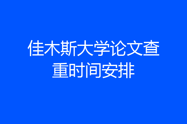佳木斯大学论文查重时间安排