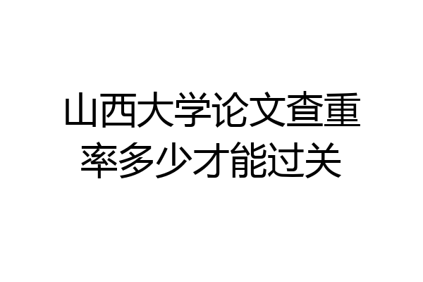 山西大学论文查重率多少才能过关