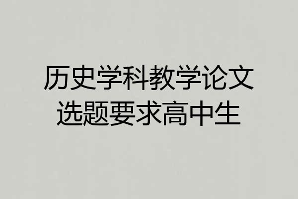 历史学科教学论文选题要求高中生
