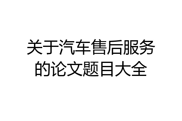 关于汽车售后服务的论文题目大全