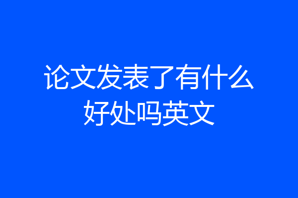 论文发表了有什么好处吗英文