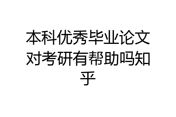 本科优秀毕业论文对考研有帮助吗知乎