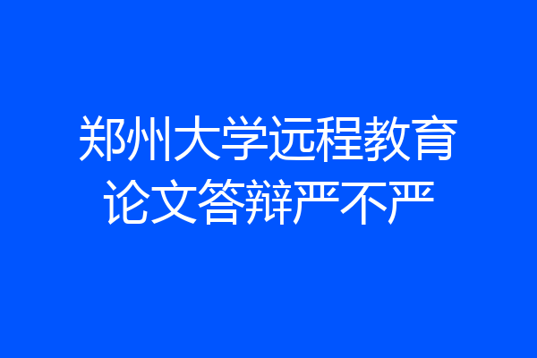 郑州大学远程教育论文答辩严不严