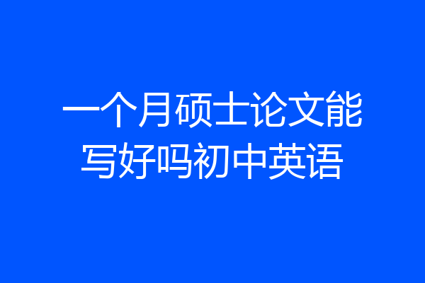 一个月硕士论文能写好吗初中英语