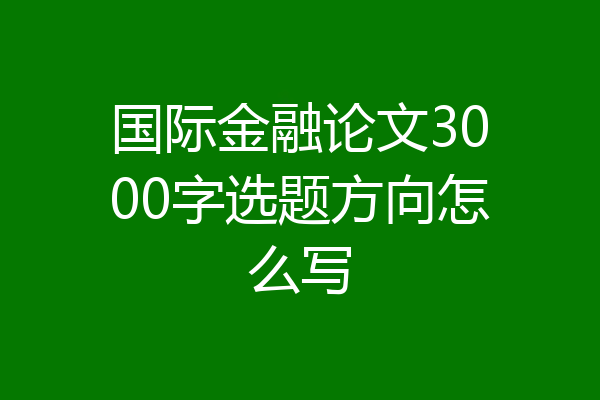 国际金融论文3000字选题方向怎么写