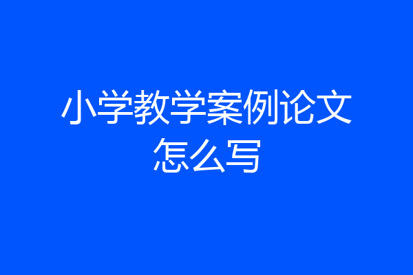 小学教学案例论文怎么写