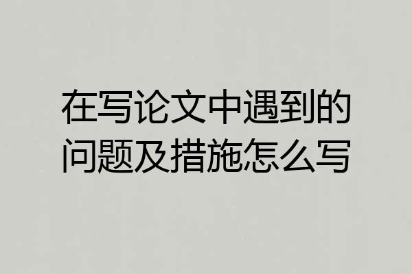 在写论文中遇到的问题及措施怎么写