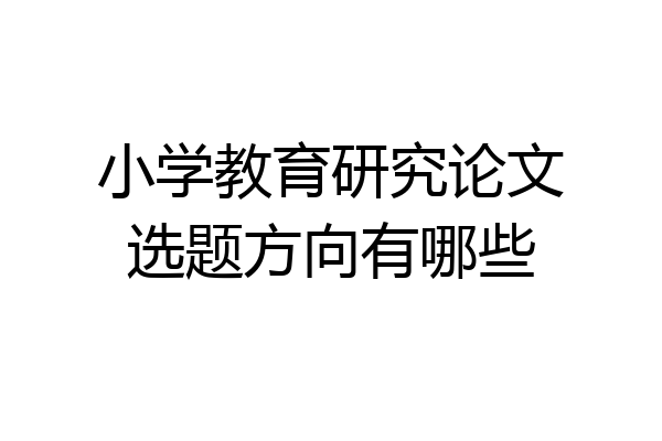 小学教育研究论文选题方向有哪些