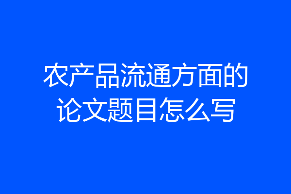 农产品流通方面的论文题目怎么写