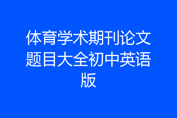 体育学术期刊论文题目大全初中英语版