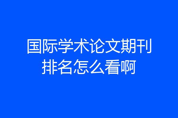 国际学术论文期刊排名怎么看啊