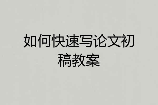 如何快速写论文初稿教案