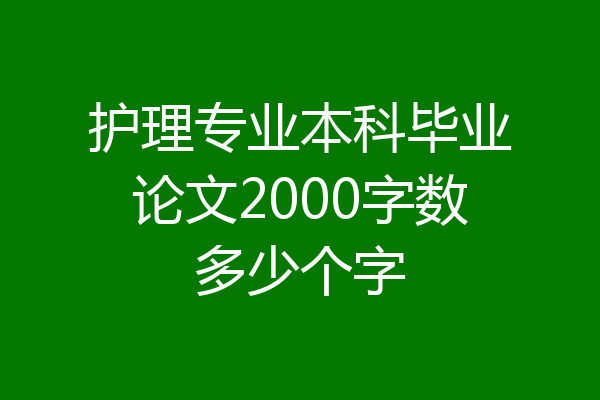 护理专业本科毕业论文2000字数多少个字