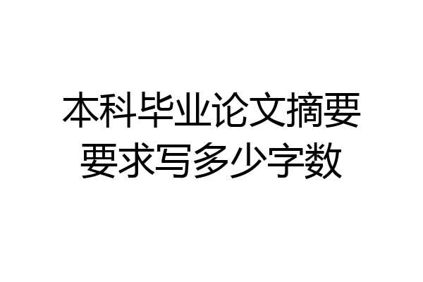 本科毕业论文摘要要求写多少字数