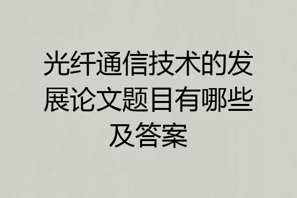 光纤通信技术的发展论文题目有哪些及答案
