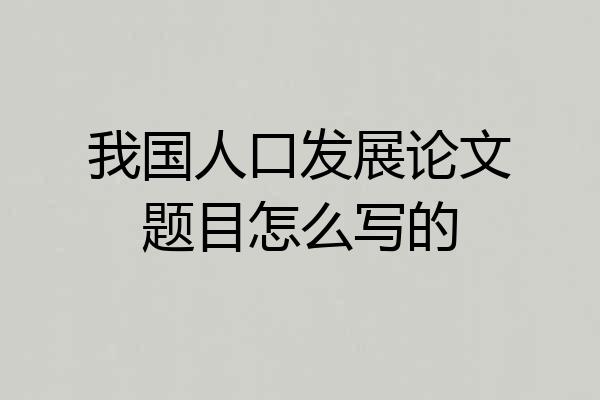 我国人口发展论文题目怎么写的