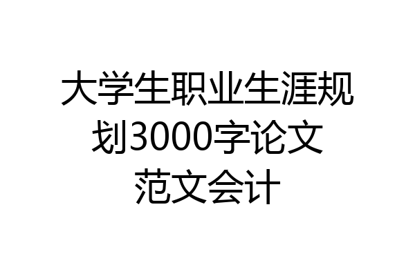 大学生职业生涯规划3000字论文范文会计