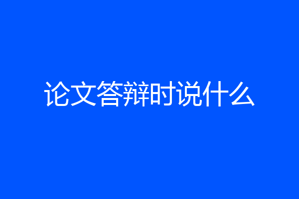 论文答辩时说什么