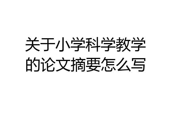 关于小学科学教学的论文摘要怎么写