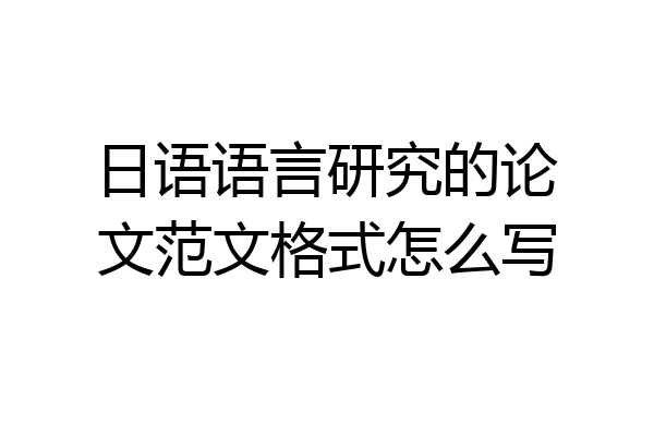 日语语言研究的论文范文格式怎么写