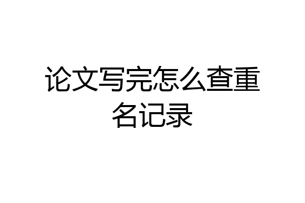 论文写完怎么查重名记录