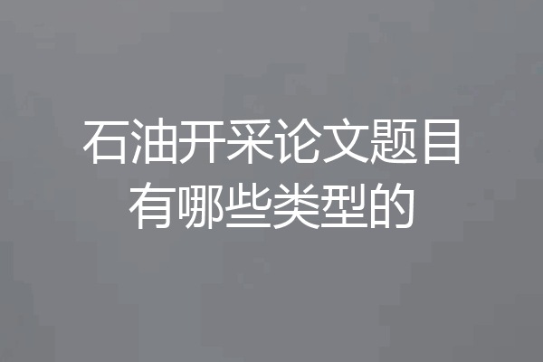石油开采论文题目有哪些类型的