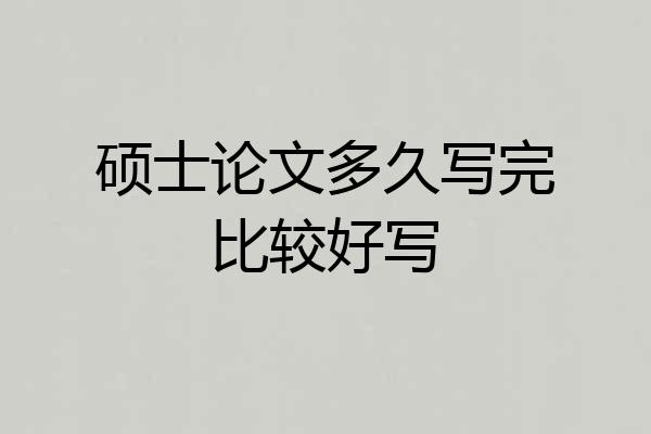 硕士论文多久写完比较好写