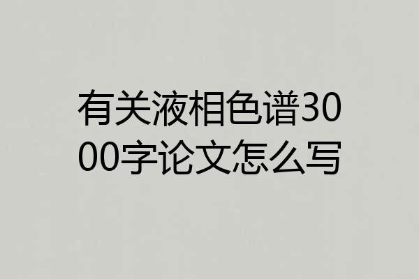 有关液相色谱3000字论文怎么写