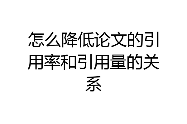 怎么降低论文的引用率和引用量的关系
