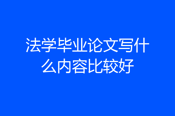 法学毕业论文写什么内容比较好