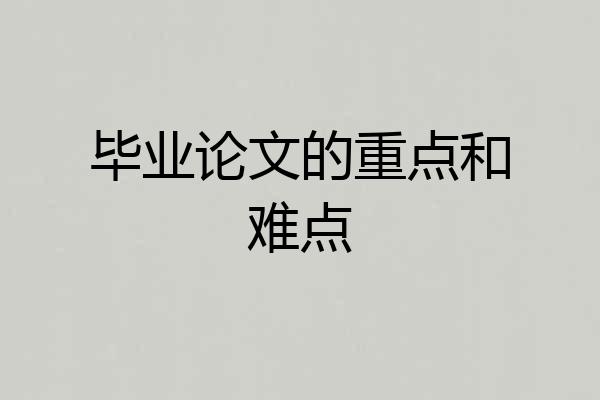 毕业论文的重点和难点