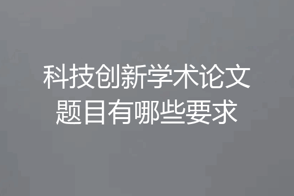 科技创新学术论文题目有哪些要求