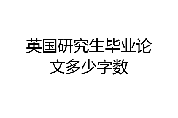 英国研究生毕业论文多少字数