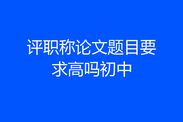 评职称论文题目要求高吗初中