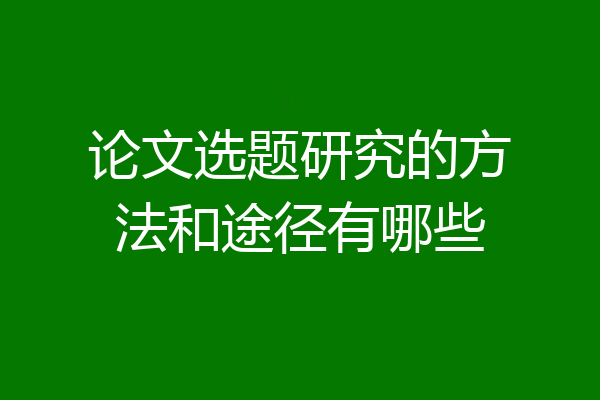 论文选题研究的方法和途径有哪些