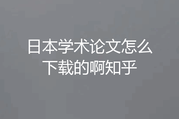 日本学术论文怎么下载的啊知乎