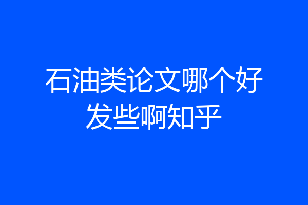 石油类论文哪个好发些啊知乎