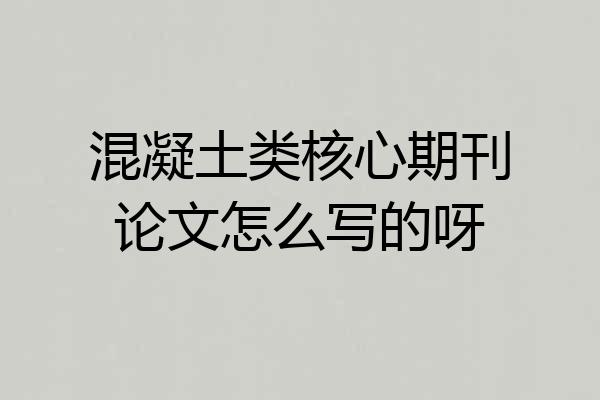 混凝土类核心期刊论文怎么写的呀