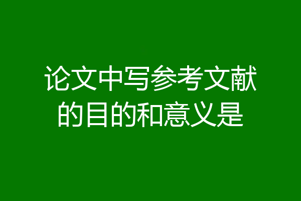 论文中写参考文献的目的和意义是