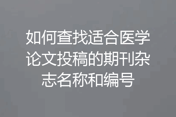 如何查找适合医学论文投稿的期刊杂志名称和编号