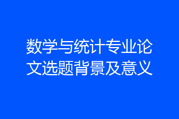 数学与统计专业论文选题背景及意义