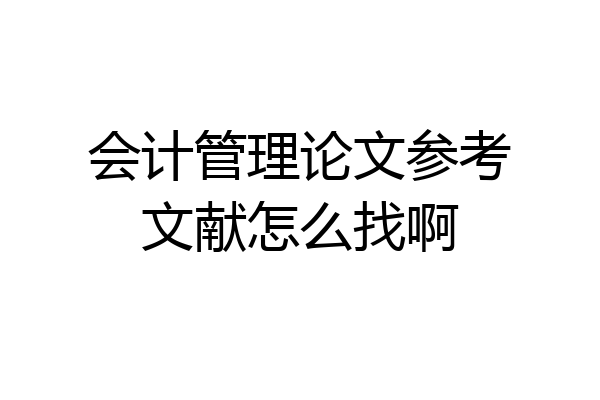 会计管理论文参考文献怎么找啊