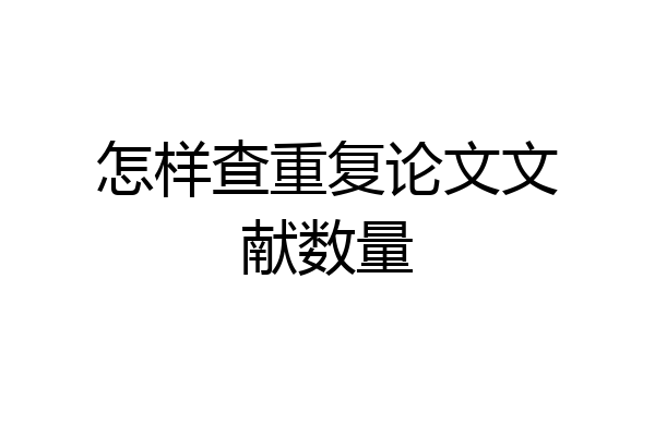 怎样查重复论文文献数量