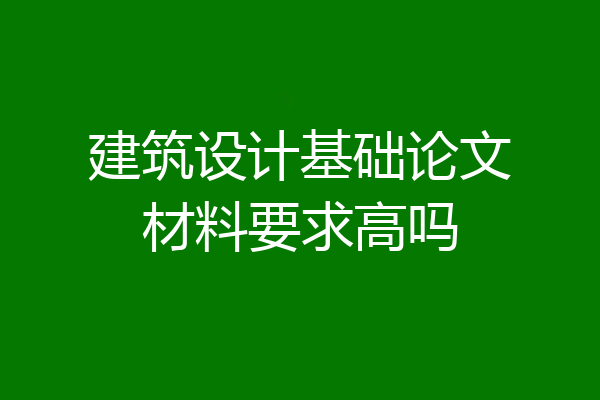 建筑设计基础论文材料要求高吗
