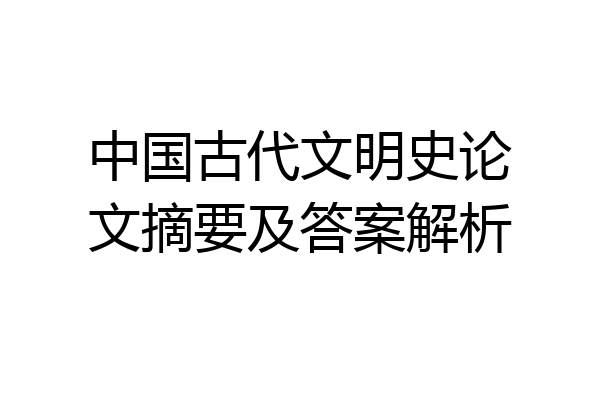 中国古代文明史论文摘要及答案解析