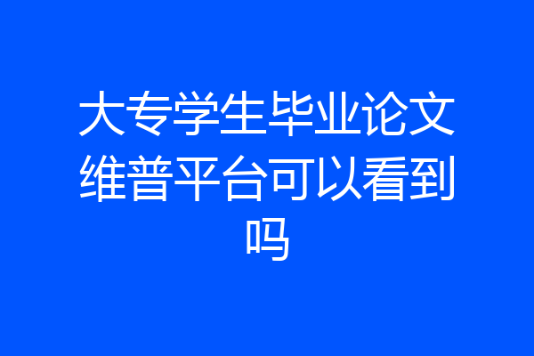 大专学生毕业论文维普平台可以看到吗