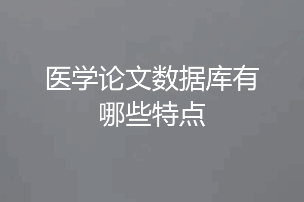 医学论文数据库有哪些特点