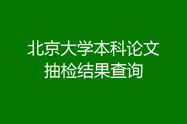 北京大学本科论文抽检结果查询